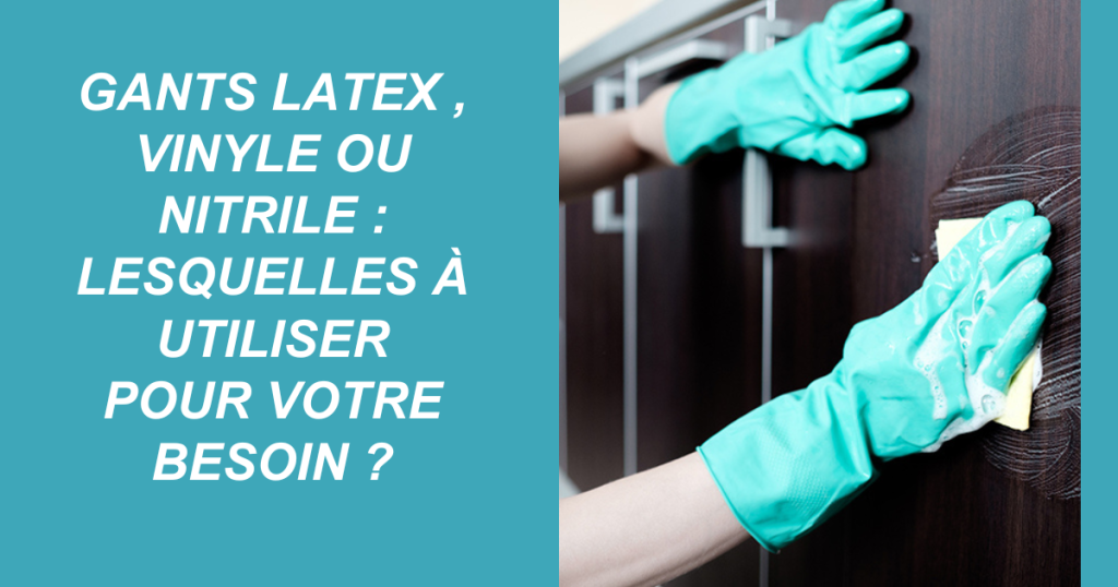 Gants latex , vinyle ou nitrile : Lesquelles à utiliser pour votre besoin ?